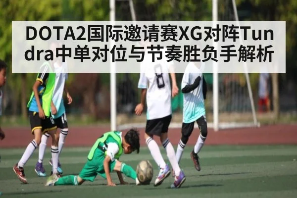 DOTA2国际邀请赛XG对阵Tundra中单对位与节奏胜负手解析