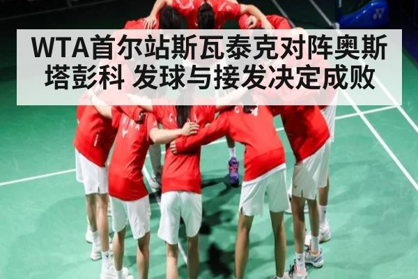 WTA首尔站斯瓦泰克对阵奥斯塔彭科 发球与接发决定成败