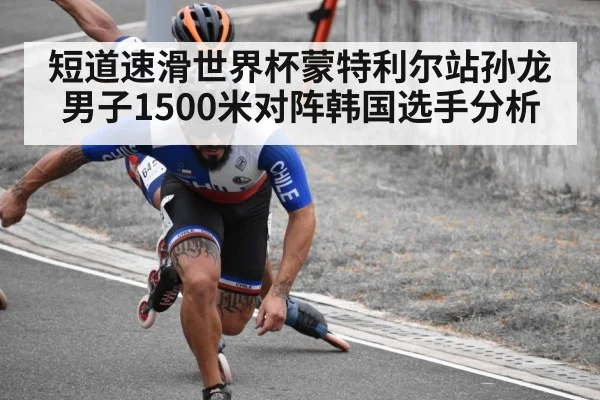 短道速滑世界杯蒙特利尔站孙龙男子1500米对阵韩国选手分析