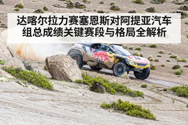 达喀尔拉力赛塞恩斯对阿提亚汽车组总成绩关键赛段与格局全解析
